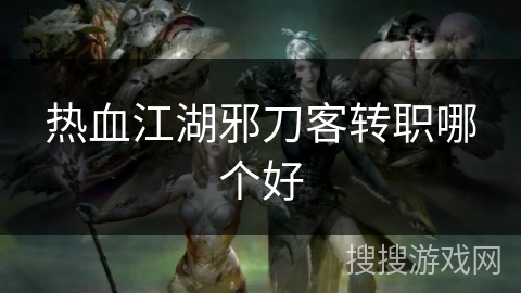 热血江湖邪刀客转职哪个好