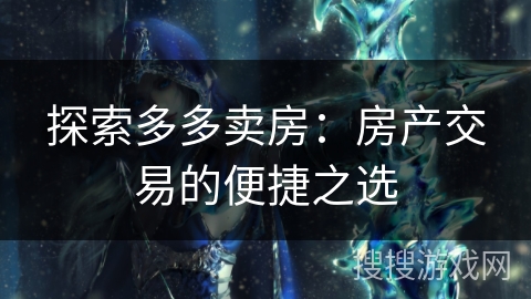 探索多多卖房：房产交易的便捷之选