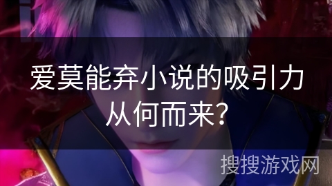 爱莫能弃小说的吸引力从何而来？