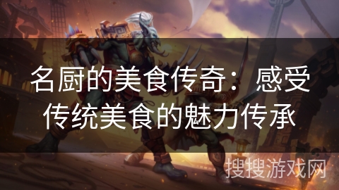 名厨的美食传奇：感受传统美食的魅力传承