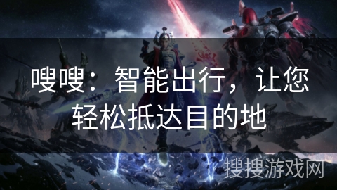 嗖嗖：智能出行，让您轻松抵达目的地