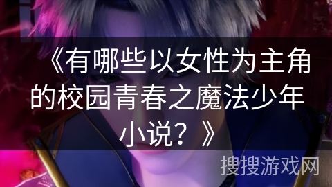 《有哪些以女性为主角的校园青春之魔法少年小说？》