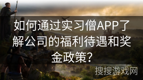 如何通过实习僧APP了解公司的福利待遇和奖金政策？