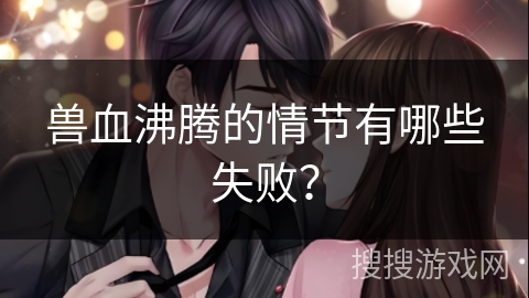 兽血沸腾的情节有哪些失败？