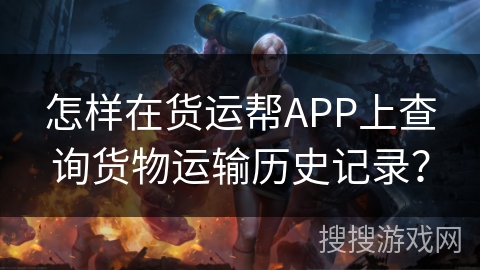 怎样在货运帮APP上查询货物运输历史记录？
