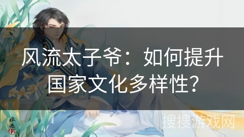 风流太子爷：如何提升国家文化多样性？
