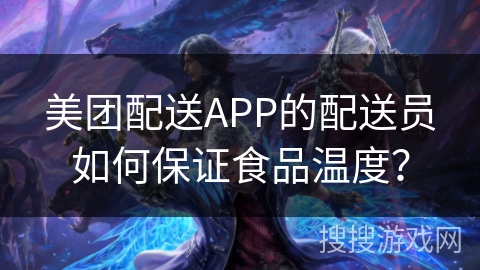 美团配送APP的配送员如何保证食品温度？