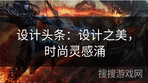 设计头条：设计之美，时尚灵感涌