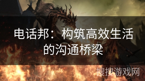 电话邦：构筑高效生活的沟通桥梁