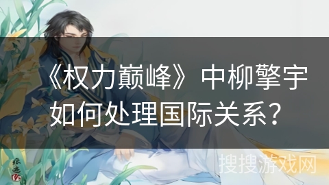 《权力巅峰》中柳擎宇如何处理国际关系？