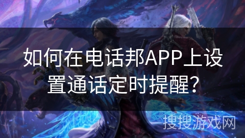如何在电话邦APP上设置通话定时提醒？