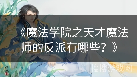 《魔法学院之天才魔法师的反派有哪些？》