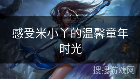 感受米小丫的温馨童年时光