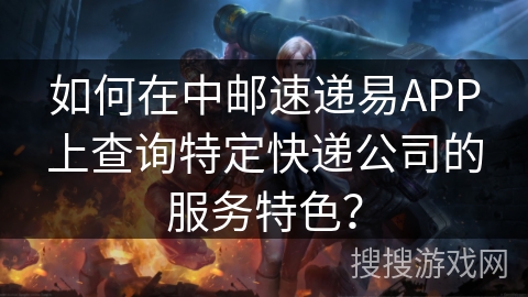 如何在中邮速递易APP上查询特定快递公司的服务特色？