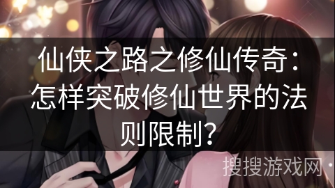 仙侠之路之修仙传奇：怎样突破修仙世界的法则限制？