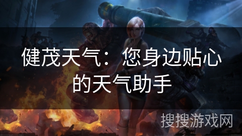 健茂天气：您身边贴心的天气助手