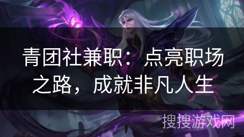 青团社兼职：点亮职场之路，成就非凡人生