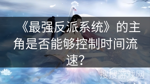 《最强反派系统》的主角是否能够控制时间流速？