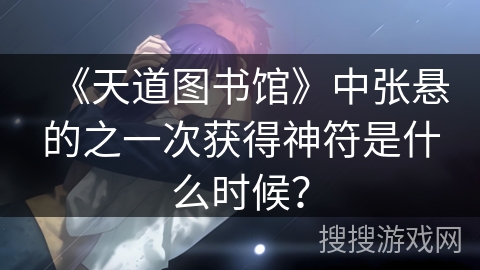 《天道图书馆》中张悬的之一次获得神符是什么时候？