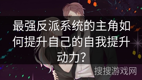 最强反派系统的主角如何提升自己的自我提升动力？