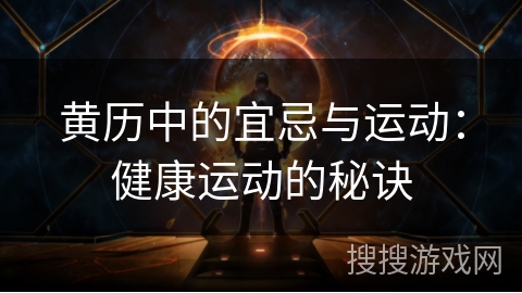 黄历中的宜忌与运动:健康运动的秘诀 黄历中的宜忌与运动:健康运动的秘诀
