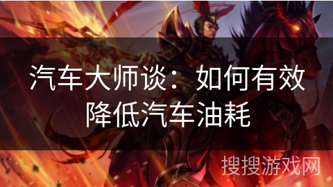 汽车大师谈:如何有效降低汽车油耗 汽车大师谈:如何有效降低汽车油耗