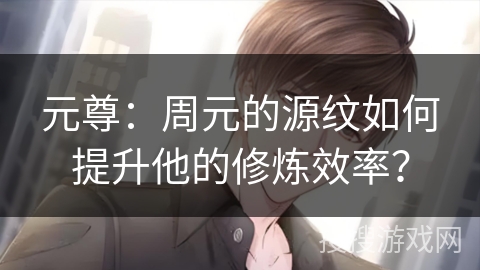 元尊：周元的源纹如何提升他的修炼效率？