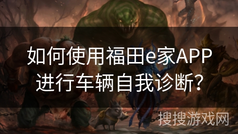如何使用福田e家APP进行车辆自我诊断? 如何使用福田e家APP进行车辆自我诊断?