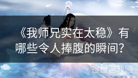 《我师兄实在太稳》有哪些令人捧腹的瞬间？