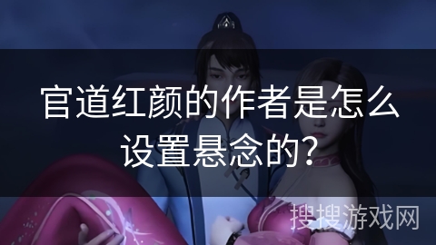 官道红颜的作者是怎么设置悬念的? 官道红颜的作者是怎么设置悬念的?