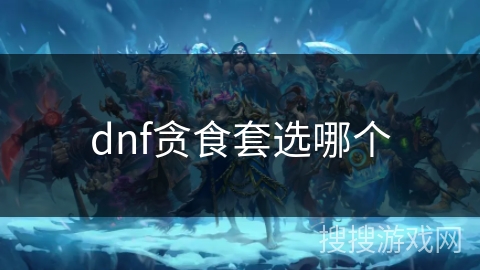 dnf贪食套选哪个 dnf贪食套选哪个