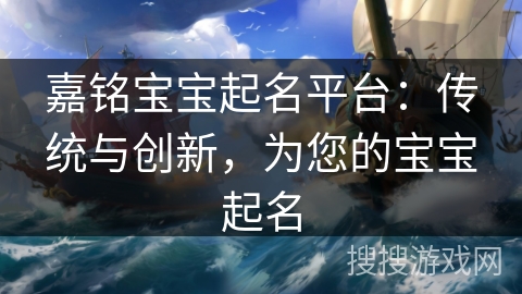 嘉铭宝宝起名平台:传统与创新,为您的宝宝起名 嘉铭宝宝起名平台:传统与创新,为您的宝宝起名
