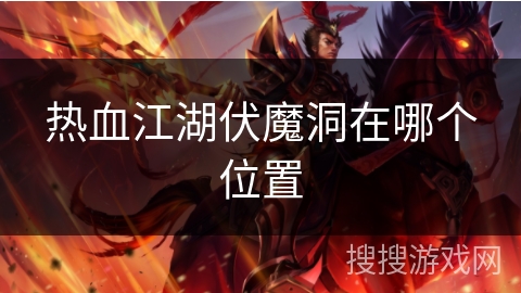 热血江湖伏魔洞在哪个位置 热血江湖伏魔洞在哪个位置