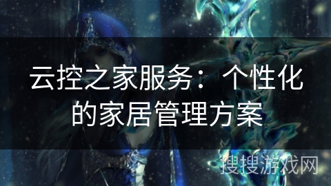 云控之家服务：个性化的家居管理方案