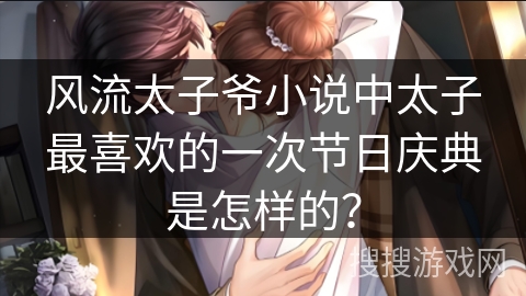 风流太子爷小说中太子最喜欢的一次节日庆典是怎样的？