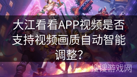 大江看看APP视频是否支持视频画质自动智能调整？