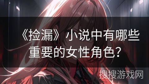 《捡漏》小说中有哪些重要的女性角色？