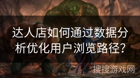 达人店如何通过数据分析优化用户浏览路径？