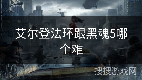 艾尔登法环跟黑魂5哪个难