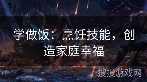 学做饭:烹饪技能,创造家庭幸福 学做饭:烹饪技能,创造家庭幸福