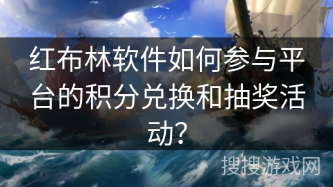 红布林软件如何参与平台的积分兑换和抽奖活动? 红布林软件如何参与平台的积分兑换和抽奖活动?