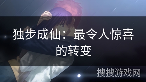 独步成仙：最令人惊喜的转变