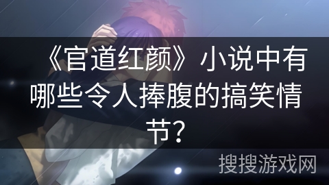 《官道红颜》小说中有哪些令人捧腹的搞笑情节？