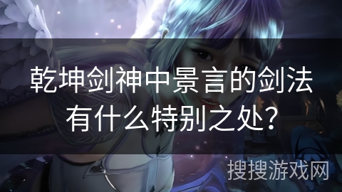 乾坤剑神中景言的剑法有什么特别之处？