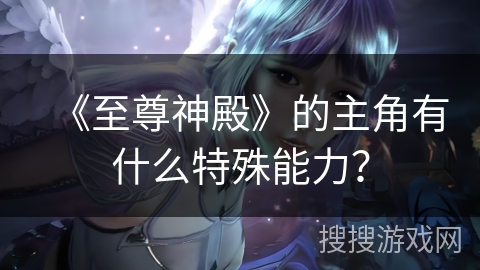 《至尊神殿》的主角有什么特殊能力？