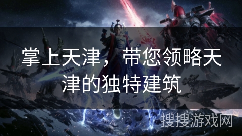 掌上天津，带您领略天津的独特建筑