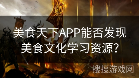 美食天下APP能否发现美食文化学习资源？