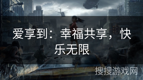 爱享到：幸福共享，快乐无限