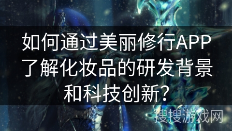 如何通过美丽修行APP了解化妆品的研发背景和科技创新？