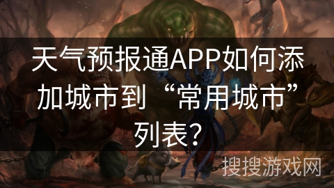 天气预报通APP如何添加城市到“常用城市”列表？